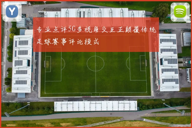 专业点评5G多视角交互正颠覆传统足球赛事评论模式