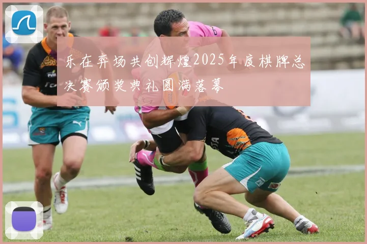 乐在弈场共创辉煌2025年度棋牌总决赛颁奖典礼圆满落幕