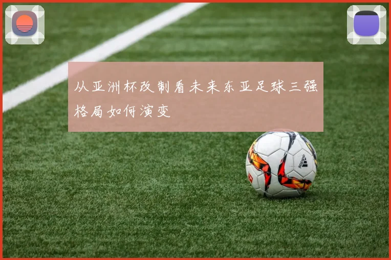 从亚洲杯改制看未来东亚足球三强格局如何演变